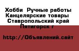 Хобби. Ручные работы Канцелярские товары. Ставропольский край,Пятигорск г.